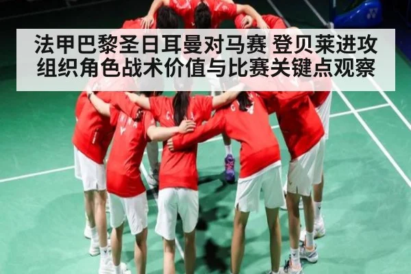 法甲巴黎圣日耳曼对马赛 登贝莱进攻组织角色战术价值与比赛关键点观察