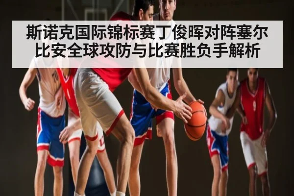 斯诺克国际锦标赛丁俊晖对阵塞尔比安全球攻防与比赛胜负手解析