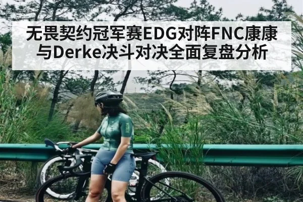 无畏契约冠军赛EDG对阵FNC康康与Derke决斗对决全面复盘分析