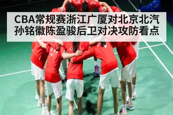 CBA常规赛浙江广厦对北京北汽 孙铭徽陈盈骏后卫对决攻防看点